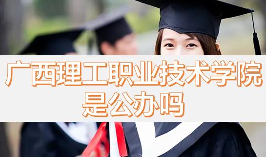 廣西理工職業(yè)技術學院是公辦嗎？畢業(yè)有沒有希望的專業(yè)？
